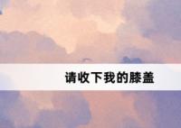 請收下我的膝蓋網(wǎng)絡(luò)梗詞解釋